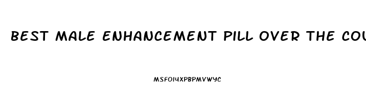 Best Male Enhancement Pill Over The Counter