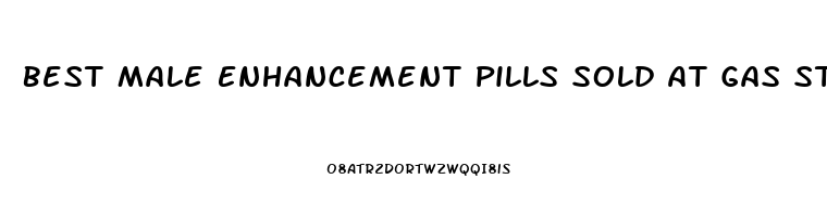 Best Male Enhancement Pills Sold At Gas Stations