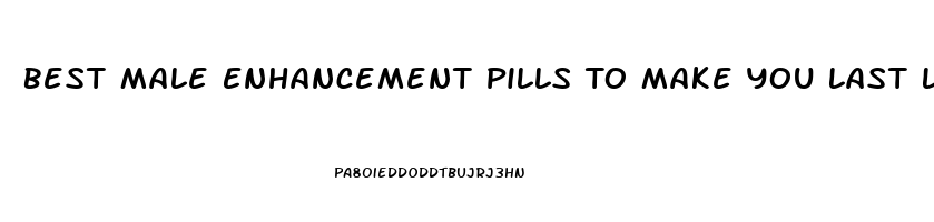 Best Male Enhancement Pills To Make You Last Longer