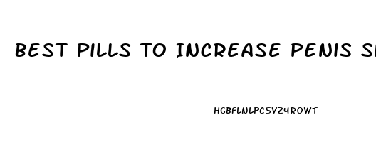 Best Pills To Increase Penis Size