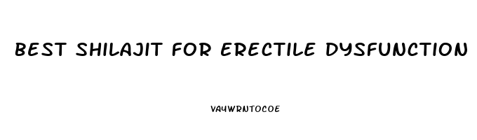 Best Shilajit For Erectile Dysfunction