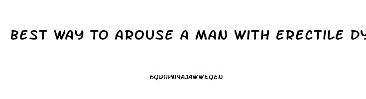 Best Way To Arouse A Man With Erectile Dysfunction