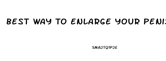 Best Way To Enlarge Your Penis