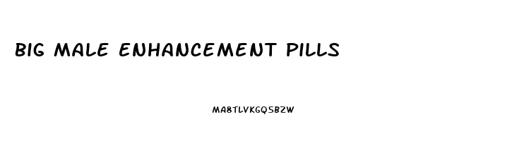 Big Male Enhancement Pills