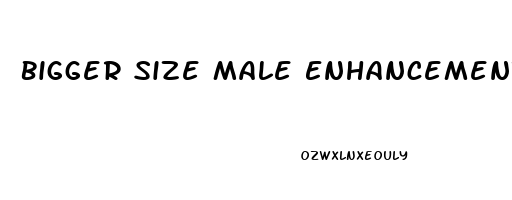 Bigger Size Male Enhancement Pills