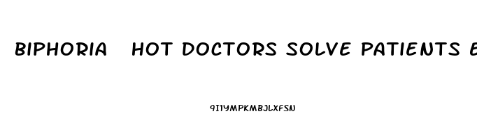 Biphoria  Hot Doctors Solve Patients Erectile Dysfunction