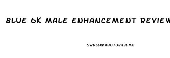 Blue 6k Male Enhancement Reviews