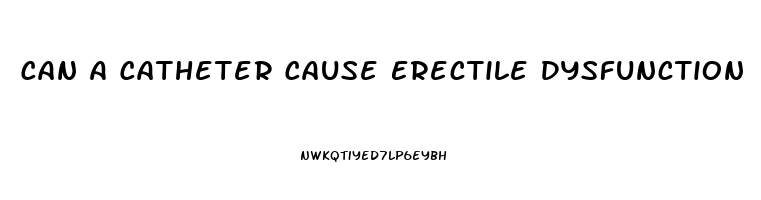 Can A Catheter Cause Erectile Dysfunction