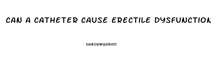 Can A Catheter Cause Erectile Dysfunction