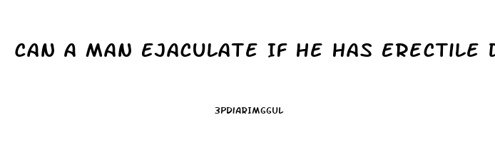 Can A Man Ejaculate If He Has Erectile Dysfunction