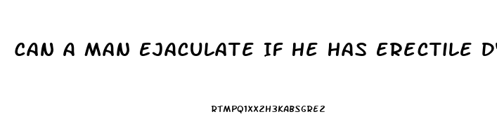 Can A Man Ejaculate If He Has Erectile Dysfunction