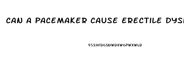 Can A Pacemaker Cause Erectile Dysfunction