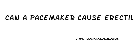 Can A Pacemaker Cause Erectile Dysfunction