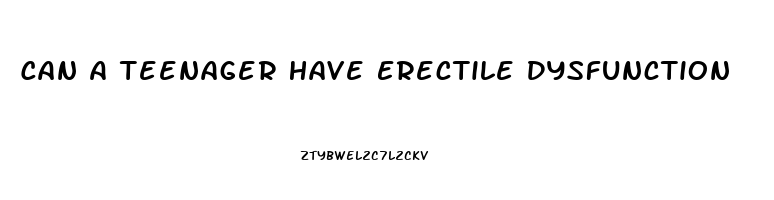 Can A Teenager Have Erectile Dysfunction