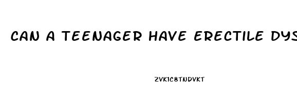 Can A Teenager Have Erectile Dysfunction