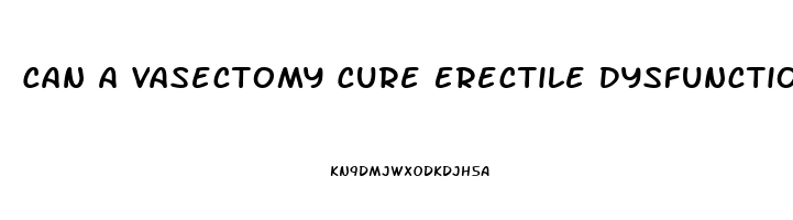 Can A Vasectomy Cure Erectile Dysfunction