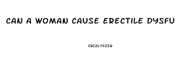 Can A Woman Cause Erectile Dysfunction