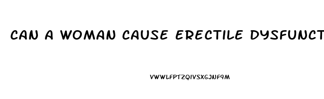 Can A Woman Cause Erectile Dysfunction