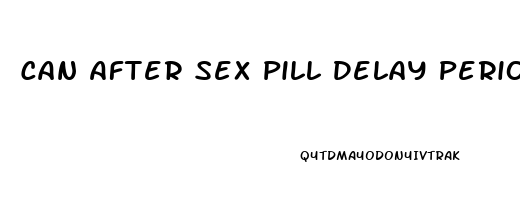 Can After Sex Pill Delay Period