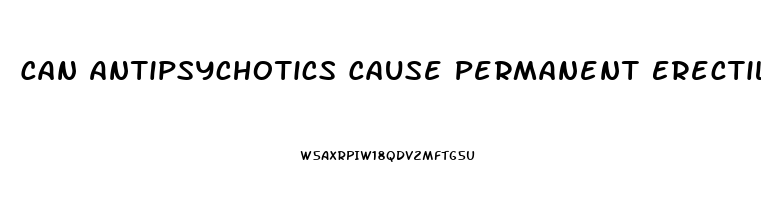 Can Antipsychotics Cause Permanent Erectile Dysfunction