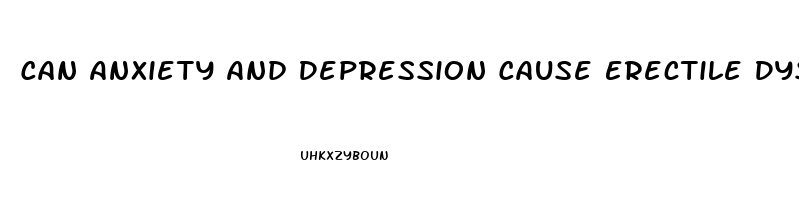 Can Anxiety And Depression Cause Erectile Dysfunction