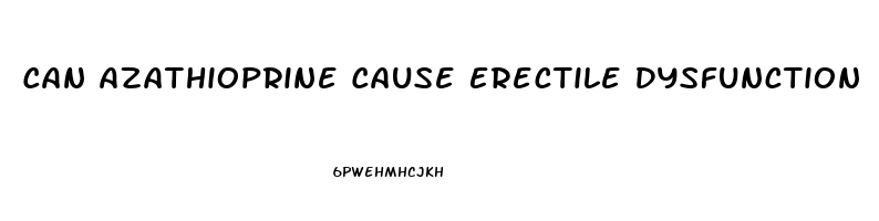 Can Azathioprine Cause Erectile Dysfunction