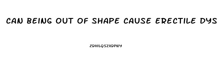 Can Being Out Of Shape Cause Erectile Dysfunction