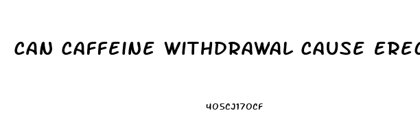 Can Caffeine Withdrawal Cause Erectile Dysfunction