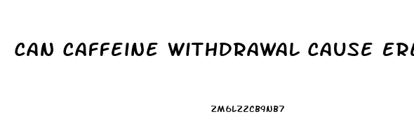 Can Caffeine Withdrawal Cause Erectile Dysfunction