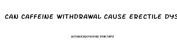 Can Caffeine Withdrawal Cause Erectile Dysfunction