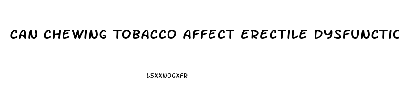 Can Chewing Tobacco Affect Erectile Dysfunction