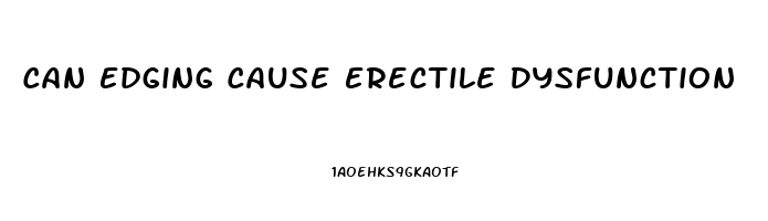 Can Edging Cause Erectile Dysfunction