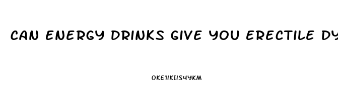 Can Energy Drinks Give You Erectile Dysfunction