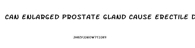 Can Enlarged Prostate Gland Cause Erectile Dysfunction