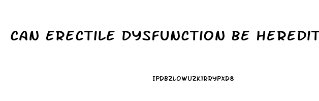 Can Erectile Dysfunction Be Hereditary