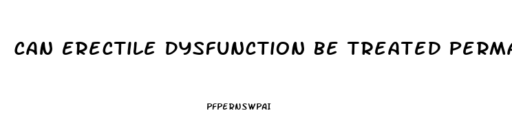 Can Erectile Dysfunction Be Treated Permanently