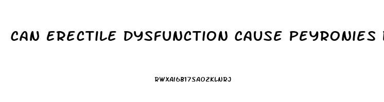 Can Erectile Dysfunction Cause Peyronies Disease