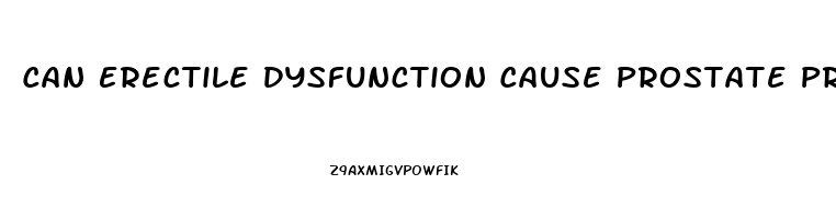 Can Erectile Dysfunction Cause Prostate Problems