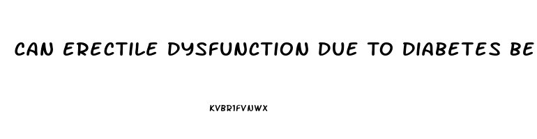 Can Erectile Dysfunction Due To Diabetes Be Reversed