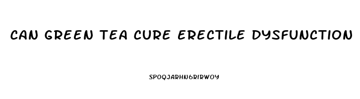 Can Green Tea Cure Erectile Dysfunction