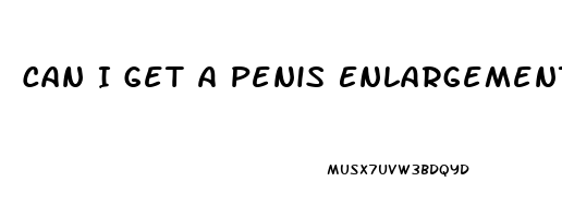 Can I Get A Penis Enlargement