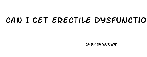 Can I Get Erectile Dysfunction At 21