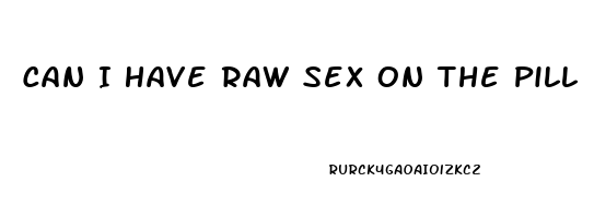 Can I Have Raw Sex On The Pill