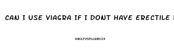 Can I Use Viagra If I Dont Have Erectile Dysfunction
