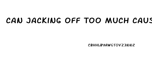 Can Jacking Off Too Much Cause Erectile Dysfunction