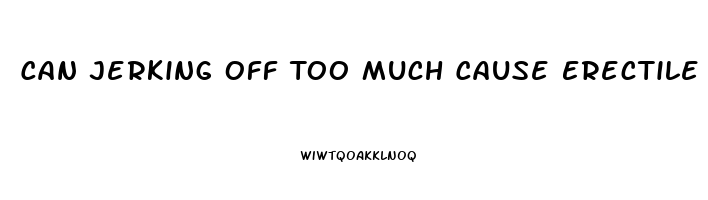 Can Jerking Off Too Much Cause Erectile Dysfunction