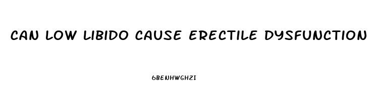 Can Low Libido Cause Erectile Dysfunction