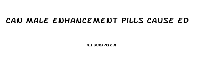 Can Male Enhancement Pills Cause Ed