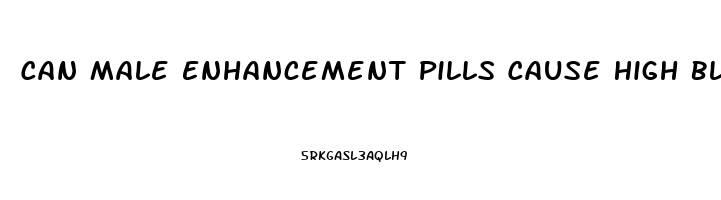 Can Male Enhancement Pills Cause High Blood Pressure