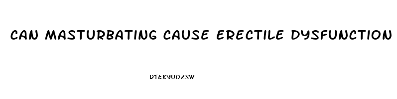 Can Masturbating Cause Erectile Dysfunction